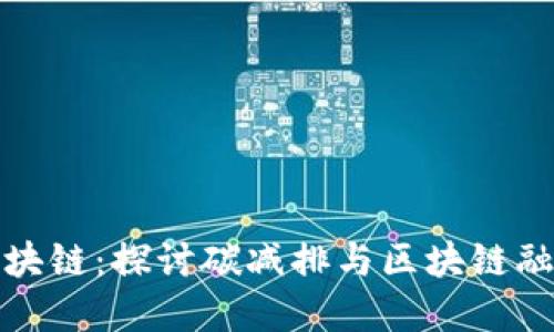碳中和区块链:探讨碳减排与区块链融合的未来