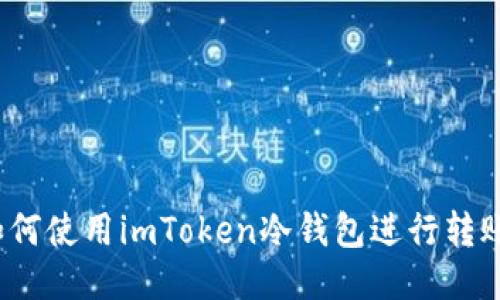 如何使用imToken冷钱包进行转账?