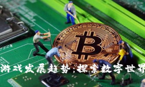 区块链游戏发展趋势:探索数字世界新玩法