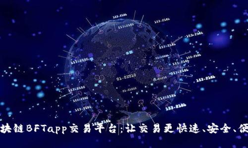 区块链BFTapp交易平台:让交易更快速、安全、便捷
