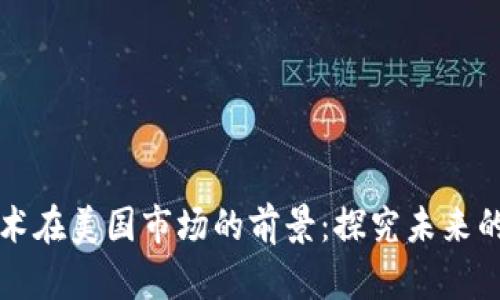 区块链技术在美国市场的前景:探究未来的发展趋势