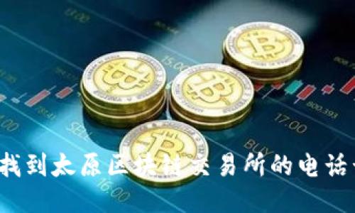 如何找到太原区块链交易所的电话号码?