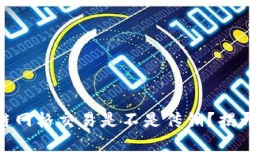 区块链网格交易是不是传销?揭开真相!