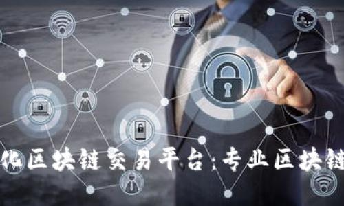 打造专业化区块链交易平台:专业区块链交易机构