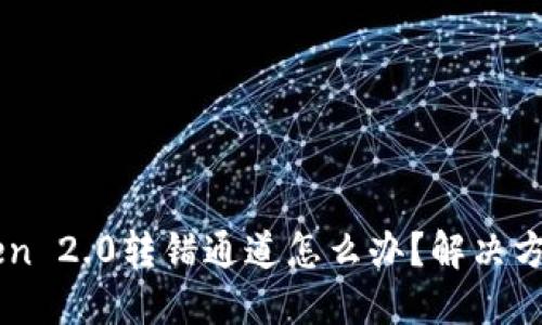 imToken 2.0转错通道怎么办?解决方法分享