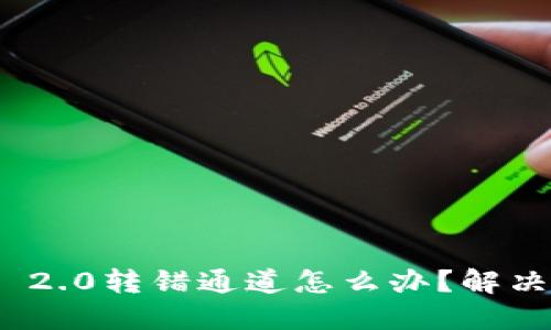 imToken 2.0转错通道怎么办?解决方法分享