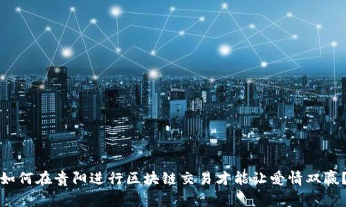 如何在贵阳进行区块链交易才能让爱情双赢?
