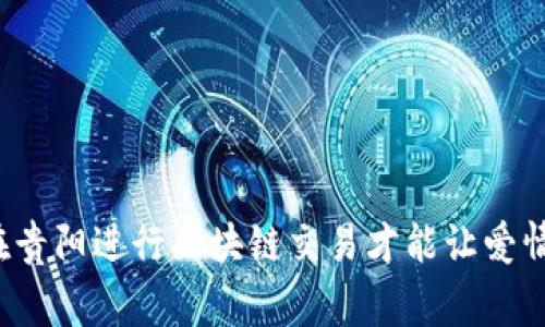 如何在贵阳进行区块链交易才能让爱情双赢?