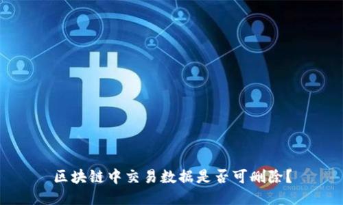 区块链中交易数据是否可删除?