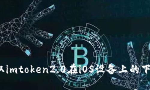 如何获取imtoken2.0在iOS设备上的下载地址?