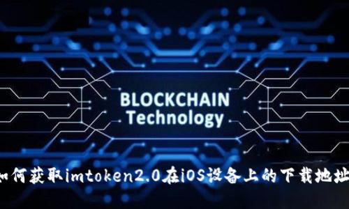 如何获取imtoken2.0在iOS设备上的下载地址?