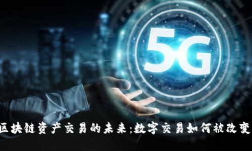 区块链资产交易的未来:数字交易如何被改变?