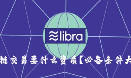 区块链交易要什么资质?必备条件大揭秘
