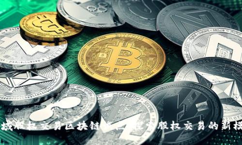 区域股权交易区块链试点:探索股权交易的新模式