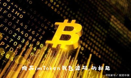 购买imToken钱包源码,的标题