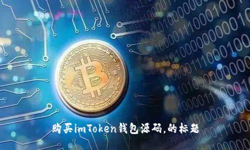 购买imToken钱包源码,的标题