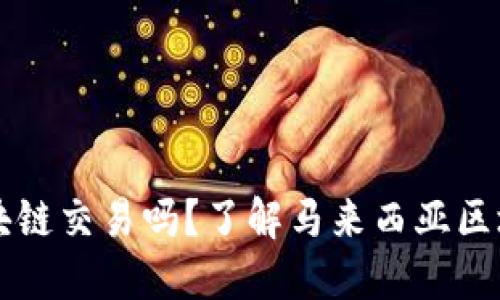 马来西亚允许区块链交易吗?了解马来西亚区块链法规最新动态