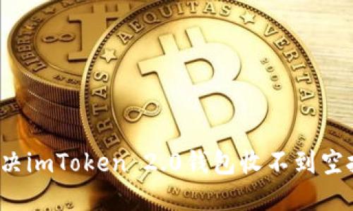 如何解决imToken 2.0钱包收不到空投问题?