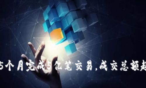 区块链2021年前5个月完成5亿笔交易,成交总额超过4.5万亿人民币