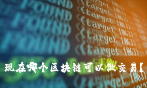 现在哪个区块链可以做交易?
