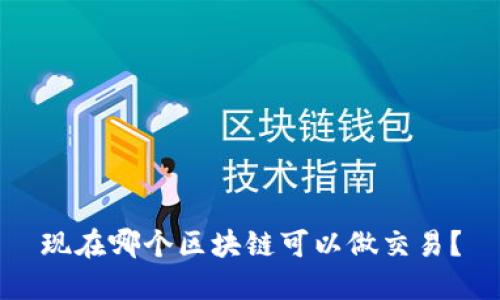现在哪个区块链可以做交易?