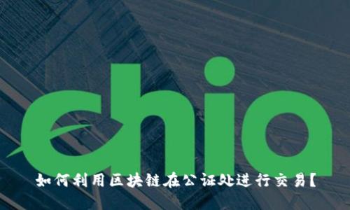 如何利用区块链在公证处进行交易?