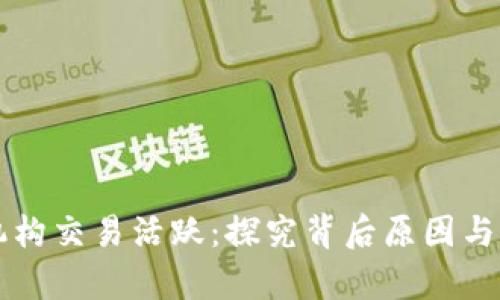 区块链机构交易活跃:探究背后原因与未来前景