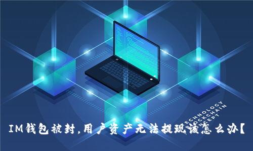 IM钱包被封,用户资产无法提现该怎么办?