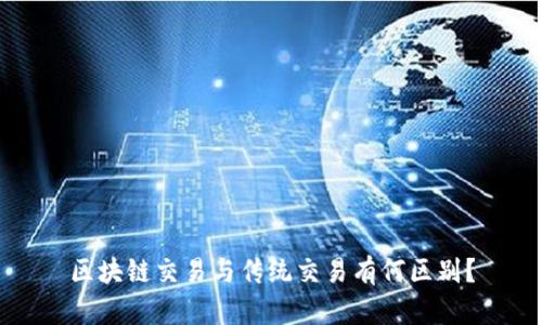 区块链交易与传统交易有何区别?