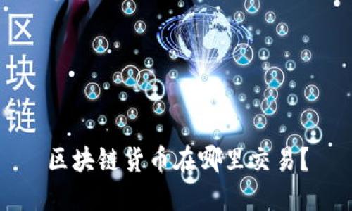 区块链货币在哪里交易?