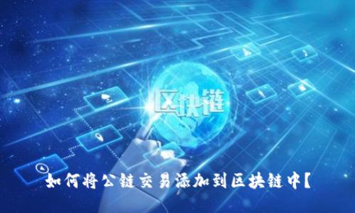 如何将公链交易添加到区块链中?