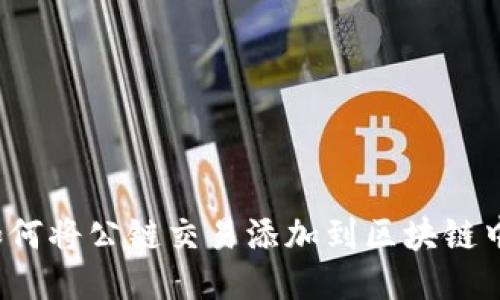 如何将公链交易添加到区块链中?