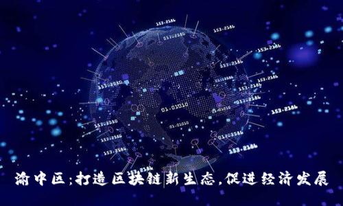 渝中区:打造区块链新生态,促进经济发展