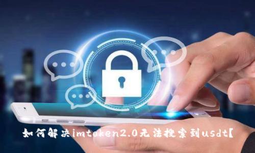如何解决imtoken2.0无法搜索到usdt?