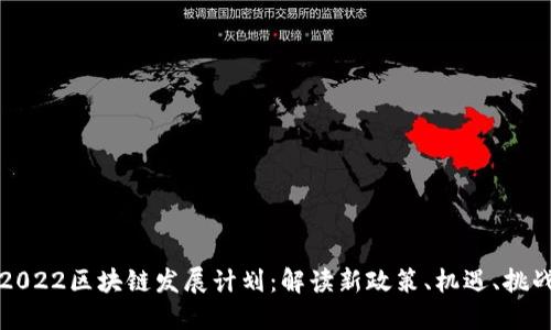 2022区块链发展计划:解读新政策、机遇、挑战