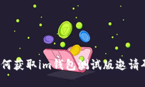 如何获取im钱包测试版邀请码?