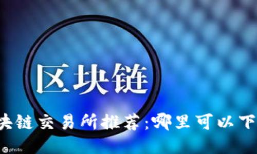 区块链交易所推荐:哪里可以下载?