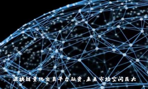 区块链量化交易平台融资,未来市场空间巨大