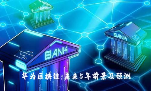 华为区块链:未来5年前景及预测