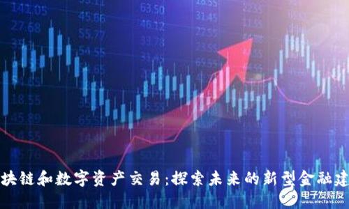 区块链和数字资产交易:探索未来的新型金融建设