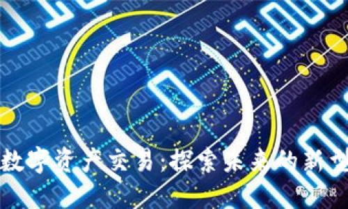 区块链和数字资产交易:探索未来的新型金融建设