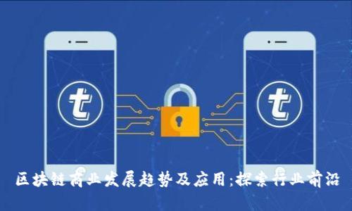区块链商业发展趋势及应用:探索行业前沿