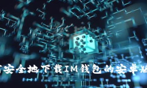 如何安全地下载IM钱包的安卓版本?