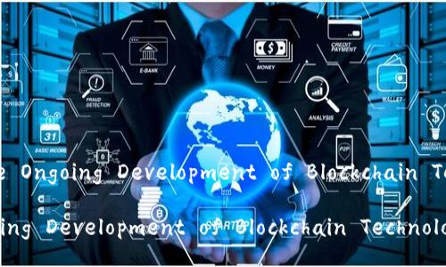 Title: The Ongoing Development of Blockchain Technology
The Ongoing Development of Blockchain Technology