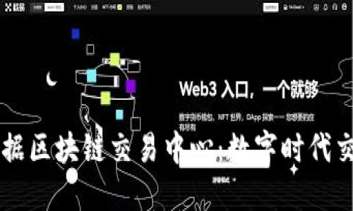 中国大数据区块链交易中心:数字时代交易新模式