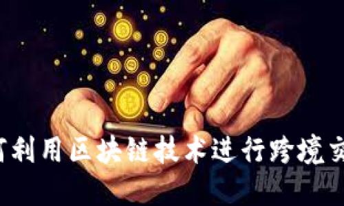 如何利用区块链技术进行跨境交易?