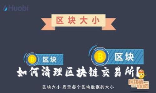 如何清理区块链交易所?