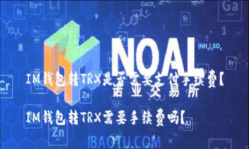 IM钱包转TRX是否需要支付手续费?
IM钱包转TRX需要手续费吗?