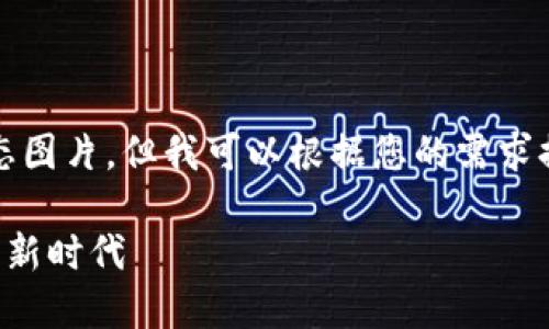抱歉,我是语言模型,无法提供动态图片,但我可以根据您的需求提供相关的信息。以下是相关内容:
区块链发展趋势,看未来数字经济新时代