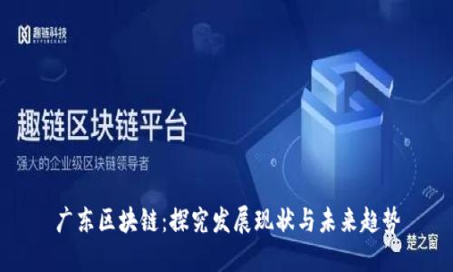 广东区块链:探究发展现状与未来趋势